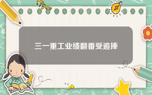 三一重工业绩翻番受追捧