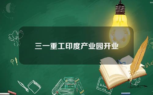 三一重工印度产业园开业