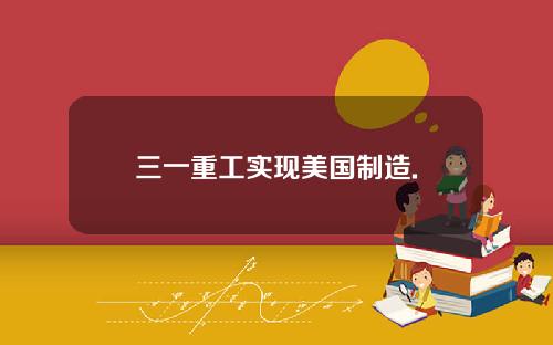 三一重工实现美国制造.