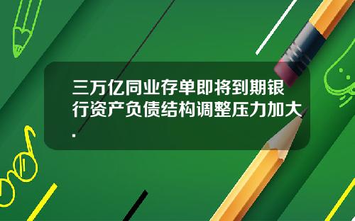 三万亿同业存单即将到期银行资产负债结构调整压力加大.