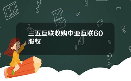 三五互联收购中亚互联60股权
