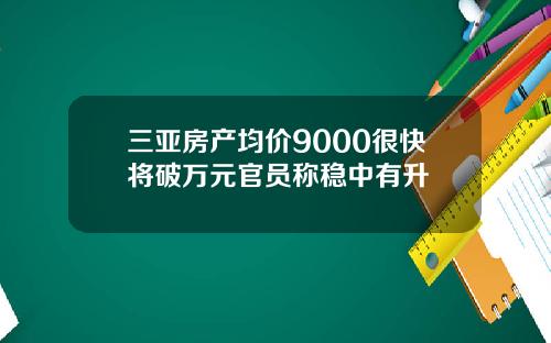 三亚房产均价9000很快将破万元官员称稳中有升