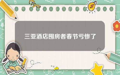三亚酒店囤房者春节亏惨了