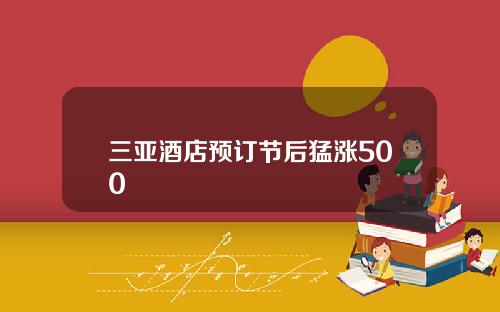 三亚酒店预订节后猛涨500