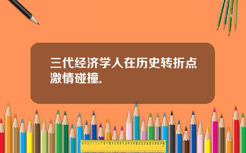 三代经济学人在历史转折点激情碰撞.