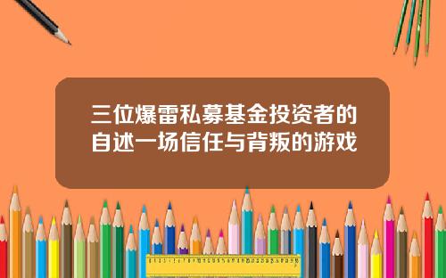 三位爆雷私募基金投资者的自述一场信任与背叛的游戏