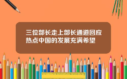 三位部长走上部长通道回应热点中国的发展充满希望