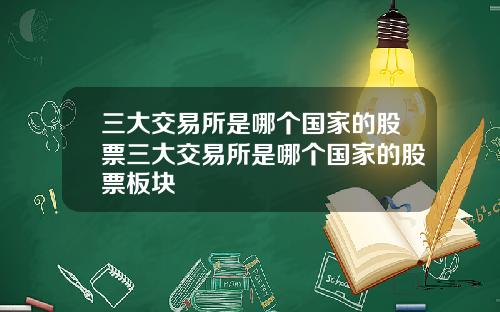 三大交易所是哪个国家的股票三大交易所是哪个国家的股票板块