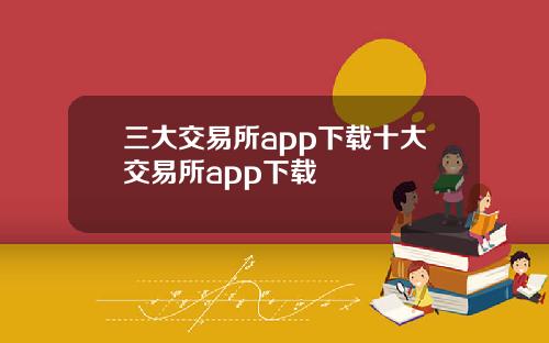 三大交易所app下载十大交易所app下载