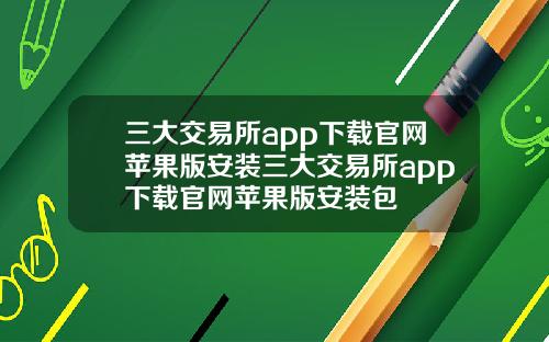 三大交易所app下载官网苹果版安装三大交易所app下载官网苹果版安装包