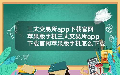 三大交易所app下载官网苹果版手机三大交易所app下载官网苹果版手机怎么下载