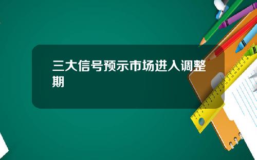 三大信号预示市场进入调整期