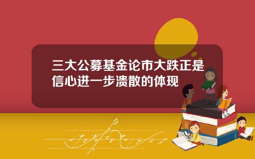 三大公募基金论市大跌正是信心进一步溃散的体现