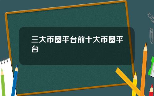 三大币圈平台前十大币圈平台