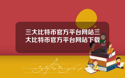 三大比特币官方平台网站三大比特币官方平台网站下载