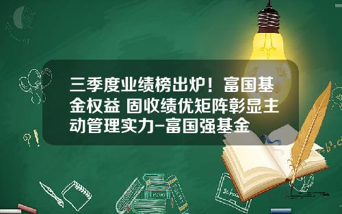 三季度业绩榜出炉！富国基金权益+固收绩优矩阵彰显主动管理实力-富国强基金