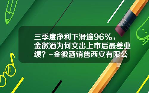 三季度净利下滑逾96%，金徽酒为何交出上市后最差业绩？-金徽酒销售西安有限公司