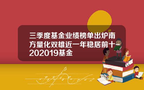 三季度基金业绩榜单出炉南方量化双雄近一年稳居前十-202019基金