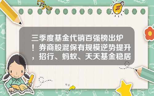 三季度基金代销百强榜出炉！券商股混保有规模逆势提升，招行、蚂蚁、天天基金稳居前三-今年基金排行榜