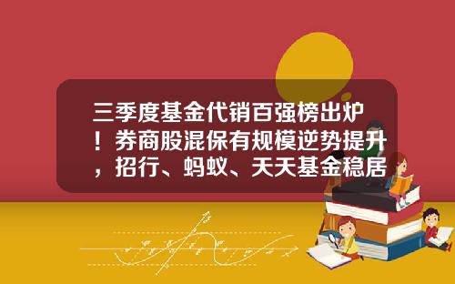 三季度基金代销百强榜出炉！券商股混保有规模逆势提升，招行、蚂蚁、天天基金稳居前三-招行基金推荐