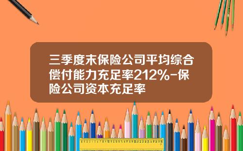 三季度末保险公司平均综合偿付能力充足率212%-保险公司资本充足率