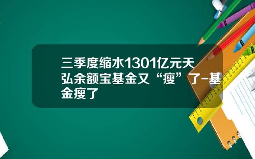 三季度缩水1301亿元天弘余额宝基金又“瘦”了-基金瘦了