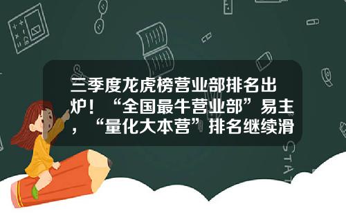 三季度龙虎榜营业部排名出炉！“全国最牛营业部”易主，“量化大本营”排名继续滑坡-股票短线资讯网站有哪些