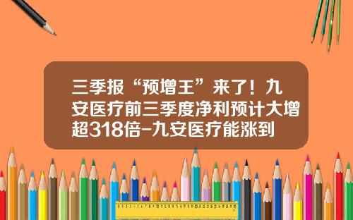 三季报“预增王”来了！九安医疗前三季度净利预计大增超318倍-九安医疗能涨到多少