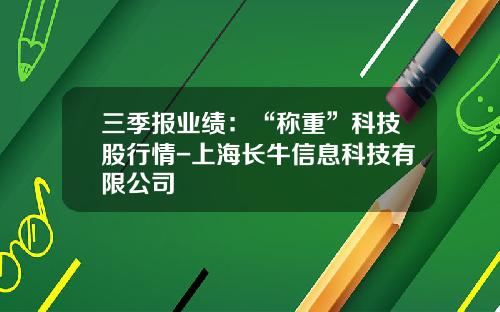 三季报业绩：“称重”科技股行情-上海长牛信息科技有限公司