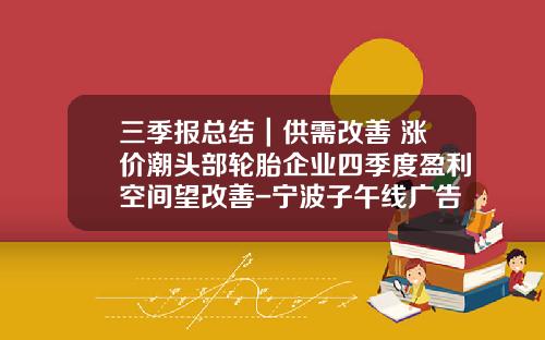 三季报总结｜供需改善+涨价潮头部轮胎企业四季度盈利空间望改善-宁波子午线广告传媒有限公司