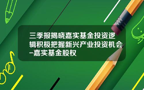 三季报揭晓嘉实基金投资逻辑积极把握新兴产业投资机会-嘉实基金股权