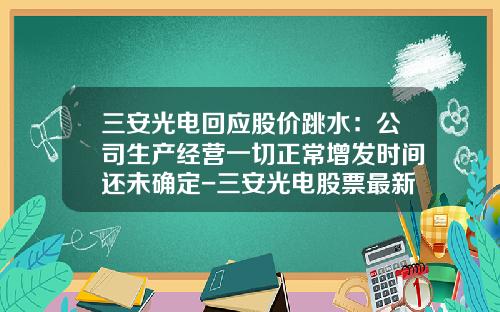 三安光电回应股价跳水：公司生产经营一切正常增发时间还未确定-三安光电股票最新资讯