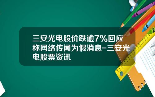 三安光电股价跌逾7%回应称网络传闻为假消息-三安光电股票资讯