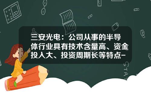 三安光电：公司从事的半导体行业具有技术含量高、资金投入大、投资周期长等特点-三安光电股份有限公司行业状况