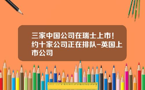 三家中国公司在瑞士上市！约十家公司正在排队-英国上市公司