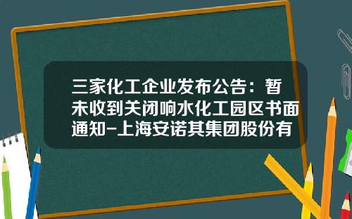 三家化工企业发布公告：暂未收到关闭响水化工园区书面通知-上海安诺其集团股份有限公司