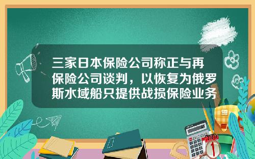 三家日本保险公司称正与再保险公司谈判，以恢复为俄罗斯水域船只提供战损保险业务-三井住友保险公司业务范围