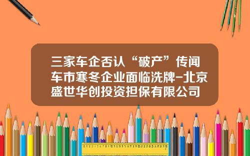 三家车企否认“破产”传闻车市寒冬企业面临洗牌-北京盛世华创投资担保有限公司