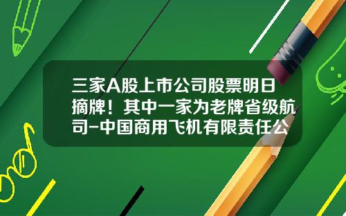 三家A股上市公司股票明日摘牌！其中一家为老牌省级航司-中国商用飞机有限责任公司股票