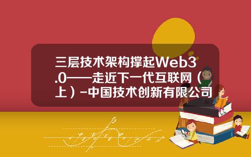 三层技术架构撑起Web3.0——走近下一代互联网（上）-中国技术创新有限公司股东