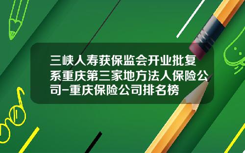 三峡人寿获保监会开业批复系重庆第三家地方法人保险公司-重庆保险公司排名榜