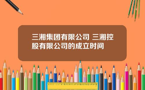 三湘集团有限公司 三湘控股有限公司的成立时间