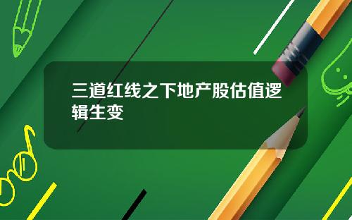 三道红线之下地产股估值逻辑生变