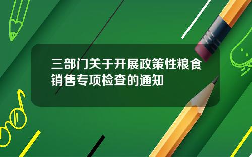 三部门关于开展政策性粮食销售专项检查的通知