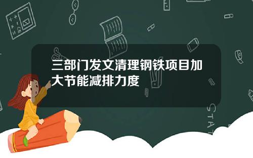 三部门发文清理钢铁项目加大节能减排力度