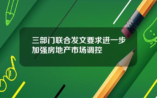 三部门联合发文要求进一步加强房地产市场调控