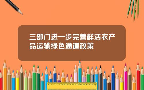 三部门进一步完善鲜活农产品运输绿色通道政策