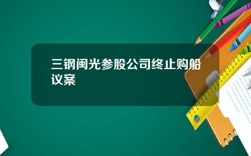 三钢闽光参股公司终止购船议案