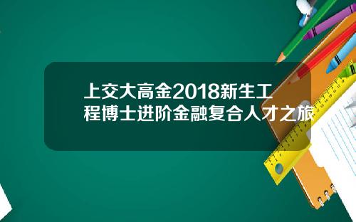 上交大高金2018新生工程博士进阶金融复合人才之旅