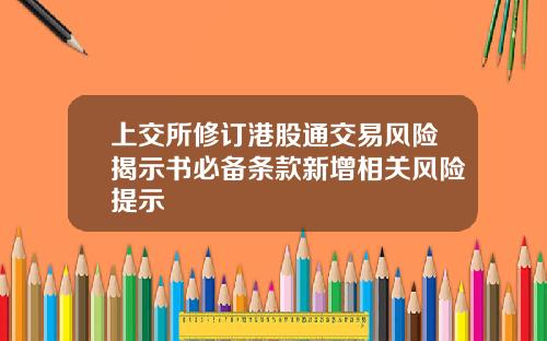 上交所修订港股通交易风险揭示书必备条款新增相关风险提示